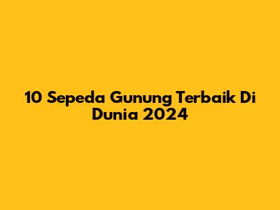10 Sepeda Gunung Terbaik Di Dunia 2024