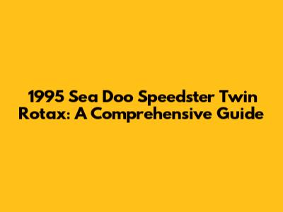 1995 Sea Doo Speedster Twin Rotax: A Comprehensive Guide