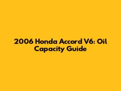2006 Honda Accord V6: Oil Capacity Guide