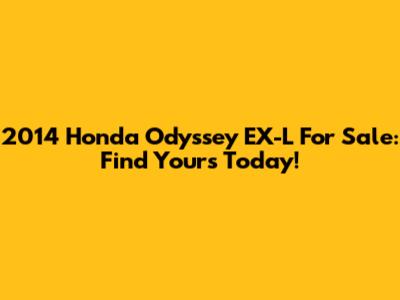 2014 Honda Odyssey EX-L For Sale: Find Yours Today!