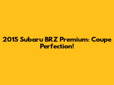 2015 Subaru BRZ Premium: Coupe Perfection!