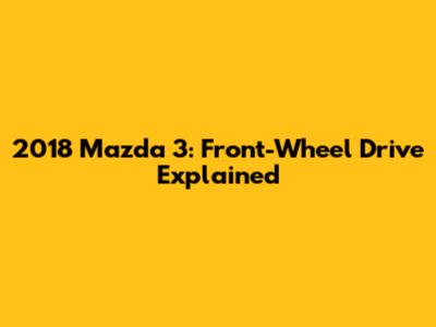 2018 Mazda 3: Front-Wheel Drive Explained