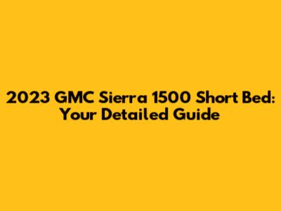2023 GMC Sierra 1500 Short Bed: Your Detailed Guide