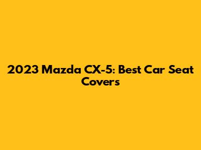 2023 Mazda CX-5: Best Car Seat Covers