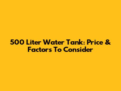 500 Liter Water Tank: Price & Factors To Consider