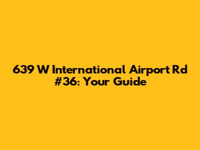 639 W International Airport Rd #36: Your Guide