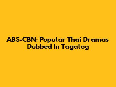 ABS-CBN: Popular Thai Dramas Dubbed In Tagalog