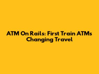 ATM On Rails: First Train ATMs Changing Travel