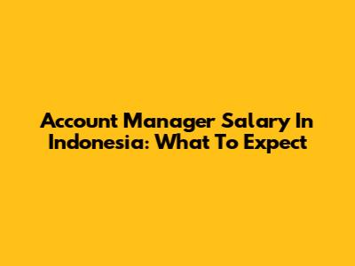 Account Manager Salary In Indonesia: What To Expect
