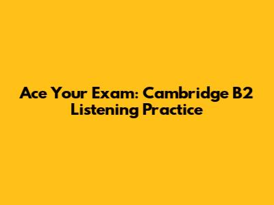 Ace Your Exam: Cambridge B2 Listening Practice