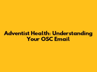 Adventist Health: Understanding Your OSC Email