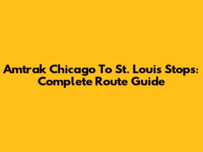 Amtrak Chicago To St. Louis Stops: Complete Route Guide