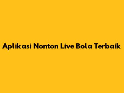Aplikasi Nonton Live Bola Terbaik