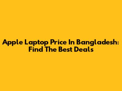 Apple Laptop Price In Bangladesh: Find The Best Deals