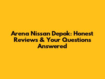Arena Nissan Depok: Honest Reviews & Your Questions Answered
