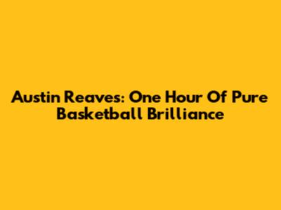 Austin Reaves: One Hour Of Pure Basketball Brilliance