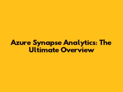 Azure Synapse Analytics: The Ultimate Overview