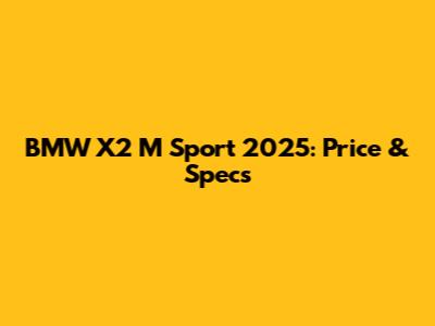 BMW X2 M Sport 2025: Price & Specs