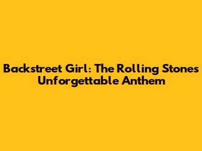 Backstreet Girl: The Rolling Stones' Unforgettable Anthem
