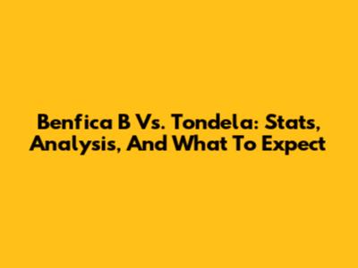 Benfica B Vs. Tondela: Stats, Analysis, And What To Expect