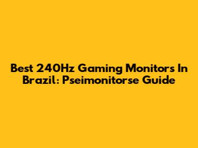 Best 240Hz Gaming Monitors In Brazil: Pseimonitorse Guide