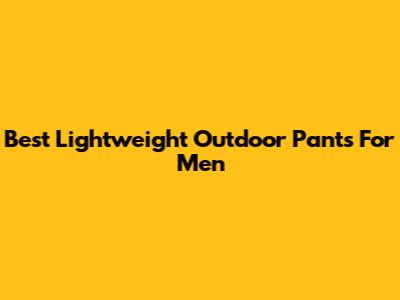 Best Lightweight Outdoor Pants For Men