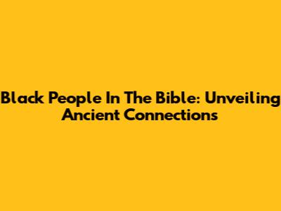 Black People In The Bible: Unveiling Ancient Connections