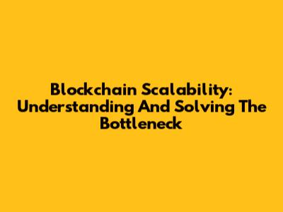Blockchain Scalability: Understanding And Solving The Bottleneck