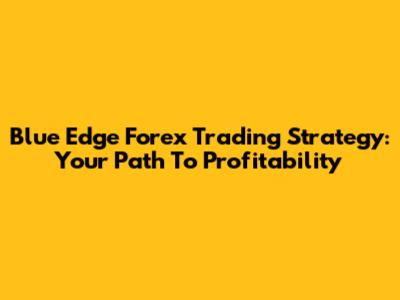Blue Edge Forex Trading Strategy: Your Path To Profitability
