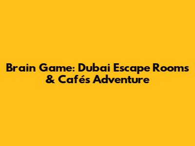 Brain Game: Dubai Escape Rooms & Cafés Adventure