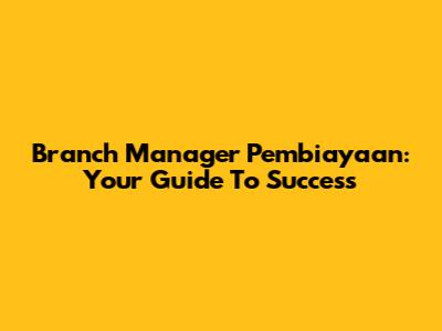 Branch Manager Pembiayaan: Your Guide To Success