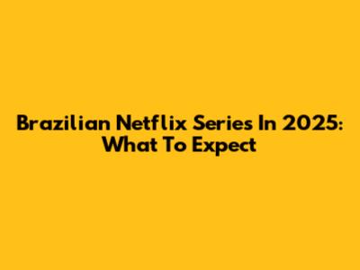 Brazilian Netflix Series In 2025: What To Expect