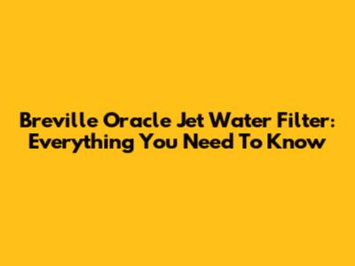 Breville Oracle Jet Water Filter: Everything You Need To Know