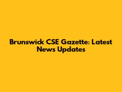 Brunswick CSE Gazette: Latest News Updates