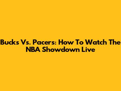 Bucks Vs. Pacers: How To Watch The NBA Showdown Live