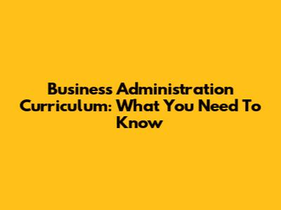 Business Administration Curriculum: What You Need To Know
