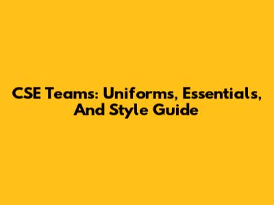 CSE Teams: Uniforms, Essentials, And Style Guide