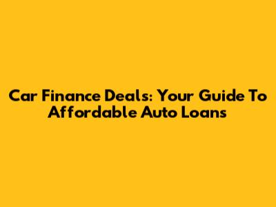 Car Finance Deals: Your Guide To Affordable Auto Loans