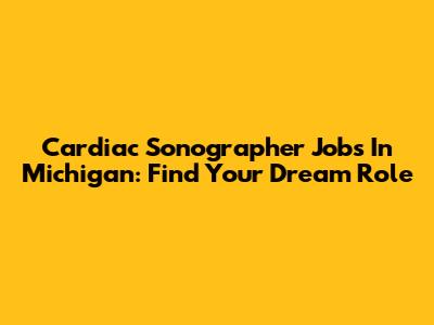 Cardiac Sonographer Jobs In Michigan: Find Your Dream Role