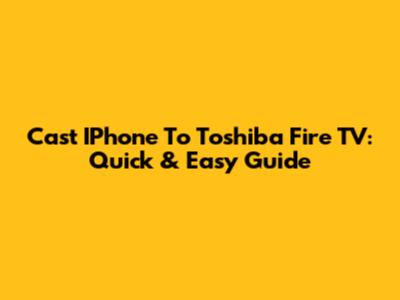 Cast IPhone To Toshiba Fire TV: Quick & Easy Guide