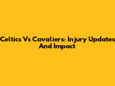 Celtics Vs Cavaliers: Injury Updates And Impact