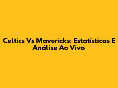 Celtics Vs Mavericks: Estatísticas E Análise Ao Vivo