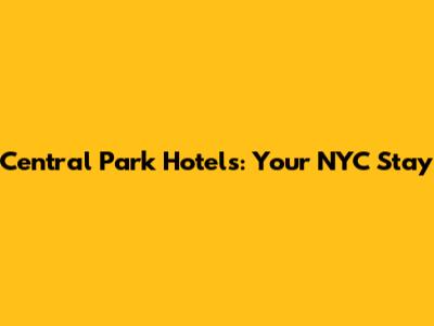 Central Park Hotels: Your NYC Stay
