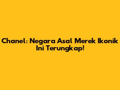 Chanel: Negara Asal Merek Ikonik Ini Terungkap!