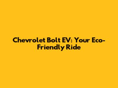 Chevrolet Bolt EV: Your Eco-Friendly Ride