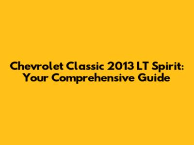 Chevrolet Classic 2013 LT Spirit: Your Comprehensive Guide