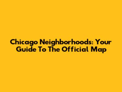 Chicago Neighborhoods: Your Guide To The Official Map