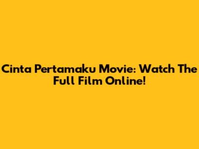 Cinta Pertamaku Movie: Watch The Full Film Online!
