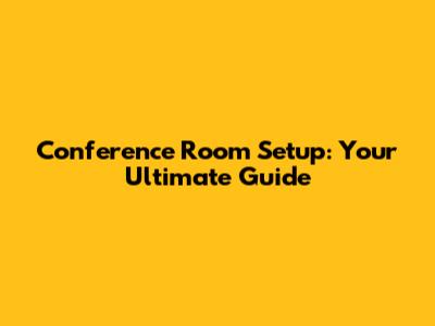 Conference Room Setup: Your Ultimate Guide