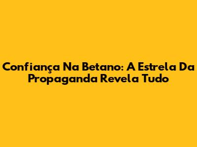 Confiança Na Betano: A Estrela Da Propaganda Revela Tudo